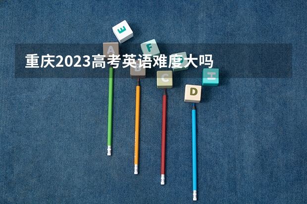 重庆2023高考英语难度大吗