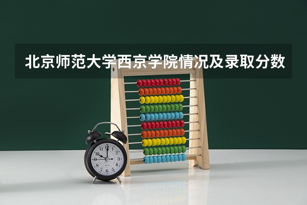 北京师范大学西京学院情况及录取分数对比