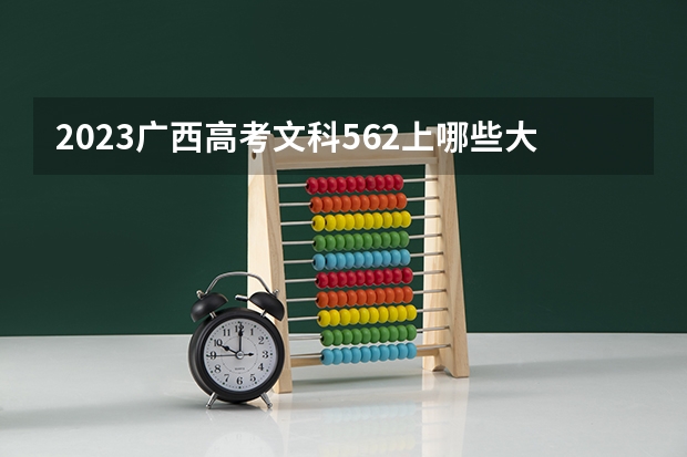 2023广西高考文科562上哪些大学比较好