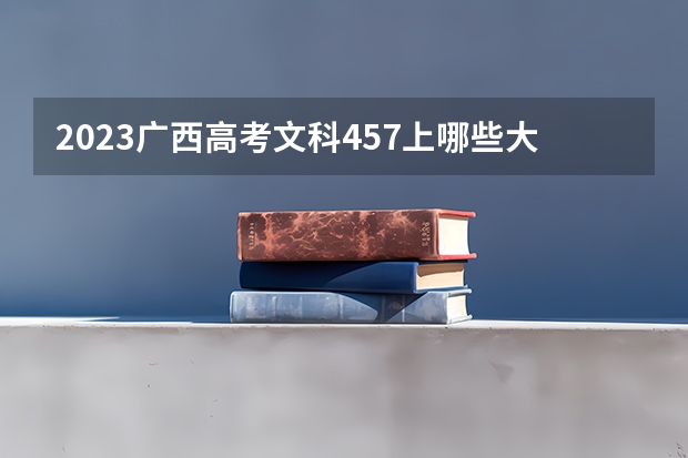 2023广西高考文科457上哪些大学比较好