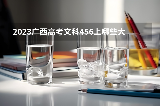 2023广西高考文科456上哪些大学比较好