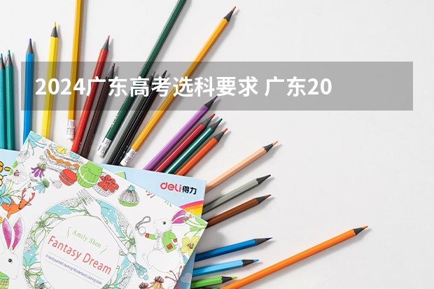 2024广东高考选科要求 广东2024高考改革会怎样？ 2024年高考报名人数