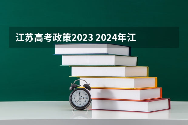 江苏高考政策2023 2024年江苏新高考选科要求与专业对照表 2024江苏高考报名时间