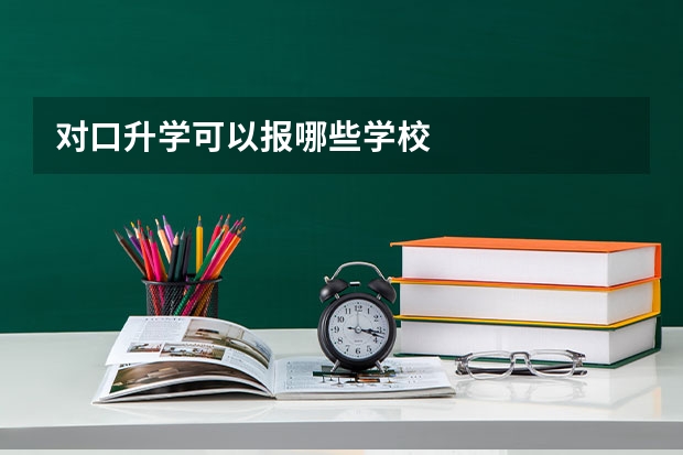 对口升学可以报哪些学校