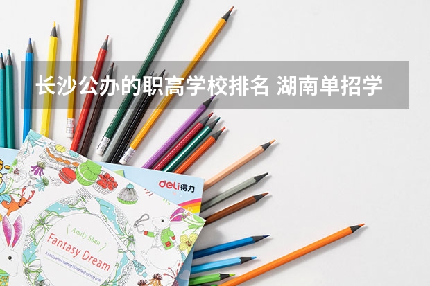 长沙公办的职高学校排名 湖南单招学校推荐公办 长沙单招公办大专学校排名