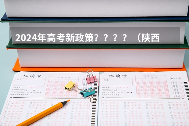2024年高考新政策？？？？（陕西省2024年高考政策）