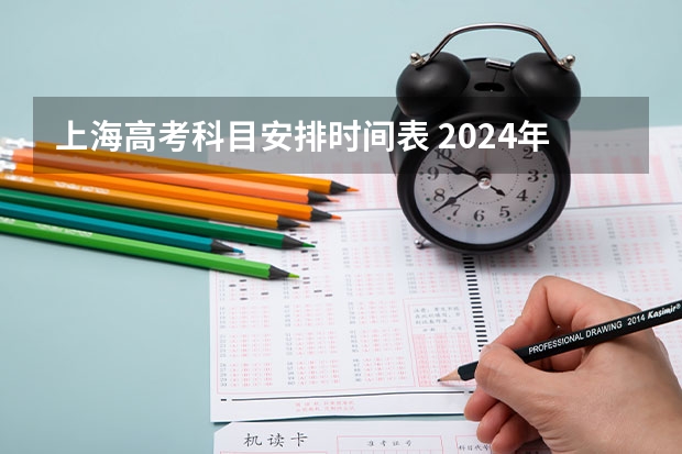 上海高考科目安排时间表 2024年高考政策 2024年上海春考时间
