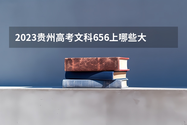 2023贵州高考文科656上哪些大学比较好