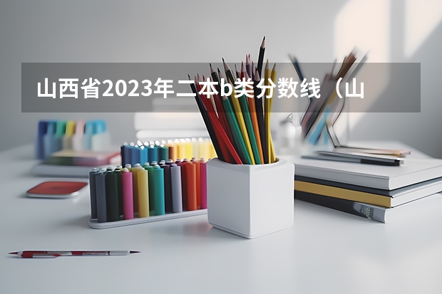 山西省2023年二本b类分数线（山西高本贯通院校及录取分数线2023）