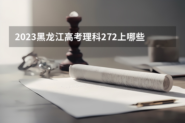 2023黑龙江高考理科272上哪些大学比较好