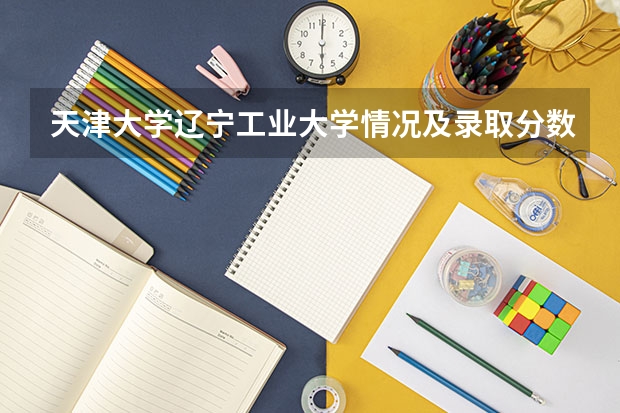 天津大学辽宁工业大学情况及录取分数对比