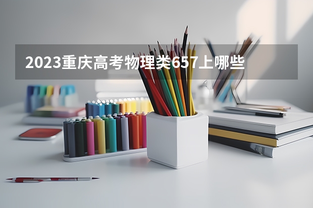 2023重庆高考物理类657上哪些大学比较好