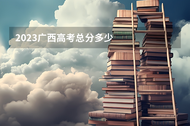 2023广西高考总分多少