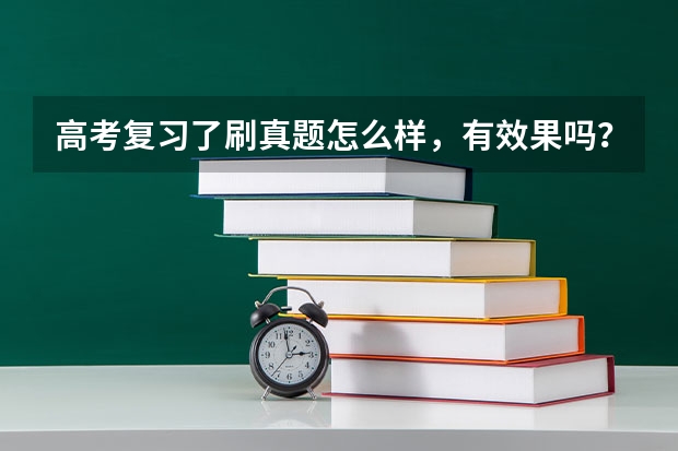 高考复习了刷真题怎么样，有效果吗？