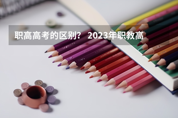 职高高考的区别？ 2023年职教高考时间 2024高考报名时间湖南