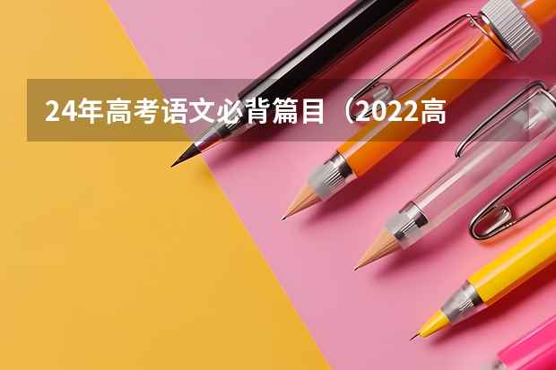 24年高考语文必背篇目（2022高考满分作文范文欣赏5篇）