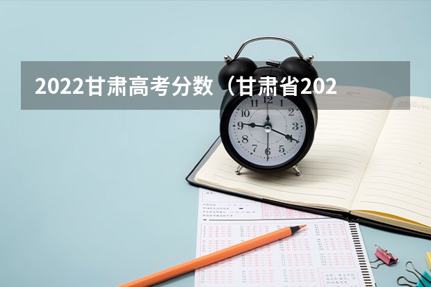 2022甘肃高考分数（甘肃省2022年高考分数线）