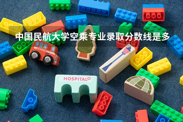 中国民航大学空乘专业录取分数线是多少？