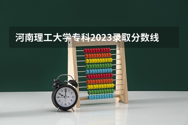 河南理工大学专科2023录取分数线是多少