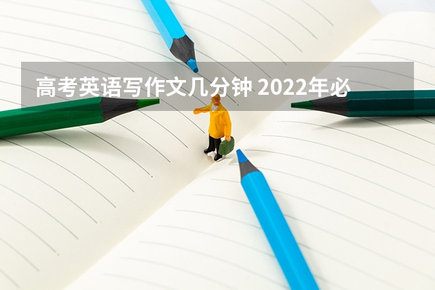 高考英语写作文几分钟 2022年必背高考英语作文范文5篇 谁有关于高考带来的压力的英语作文？拜托了各位 谢谢