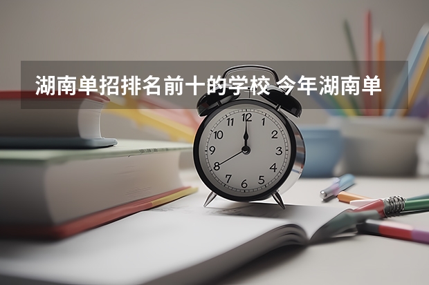 湖南单招排名前十的学校 今年湖南单招二志愿好考的学校