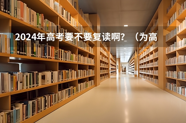 2024年高考要不要复读啊？（为高三学生加油鼓励的话）