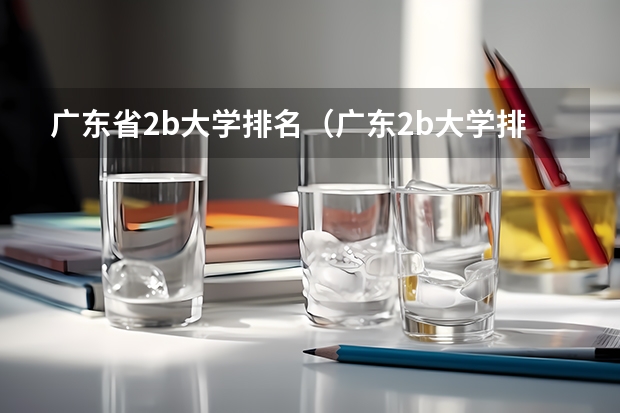 广东省2b大学排名（广东2b大学排行榜）（急求全国2B本科学校排名）