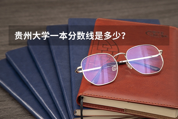 贵州大学一本分数线是多少？