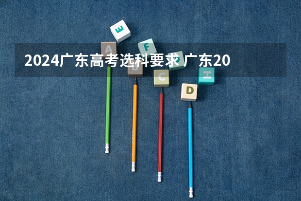 2024广东高考选科要求 广东2024高考改革会怎样？