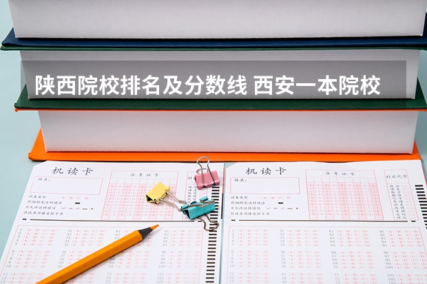陕西院校排名及分数线 西安一本院校排名及录取分数线