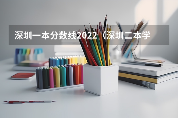 深圳一本分数线2022（深圳二本学校排名及录取分数线）