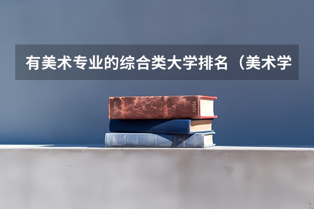 有美术专业的综合类大学排名（美术学院本科排名及分数线表）