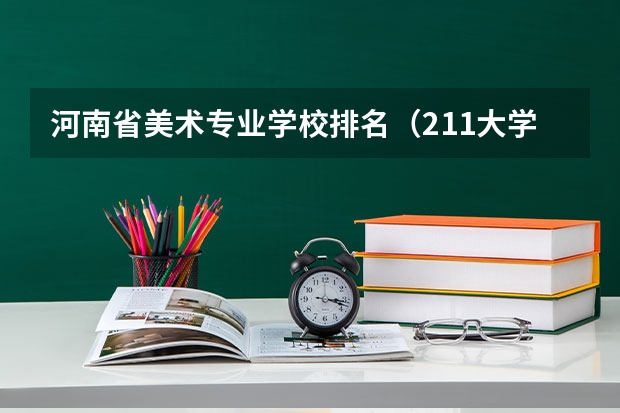 河南省美术专业学校排名（211大学美术专业排名及分数线）