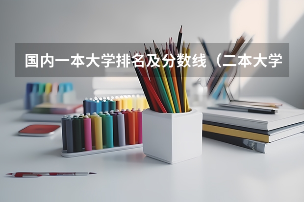 国内一本大学排名及分数线（二本大学排名及分数线）