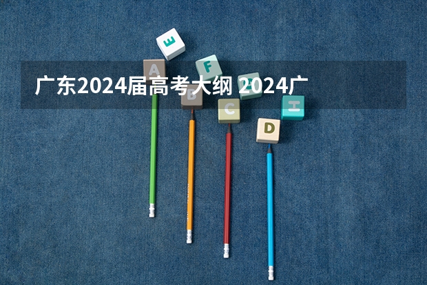 广东2024届高考大纲 2024广东高考选科要求