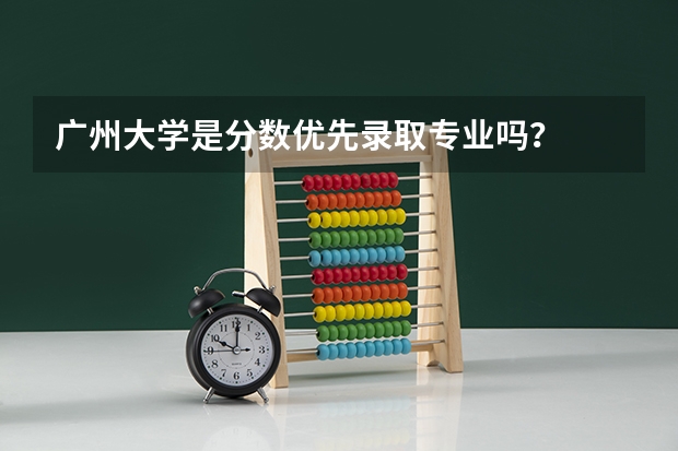 广州大学是分数优先录取专业吗?