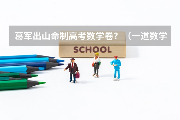 葛军出山命制高考数学卷？（一道数学高考题.帮解下）