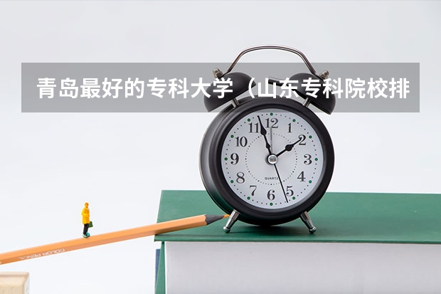 青岛最好的专科大学(山东专科院校排名)