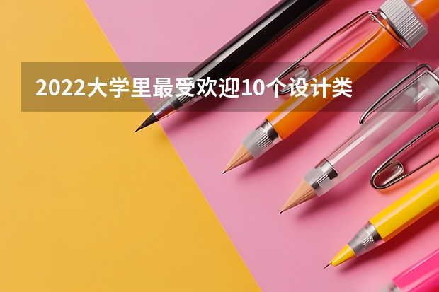 2022大学里最受欢迎10个设计类专业（浙江大学服装设计专业分数）