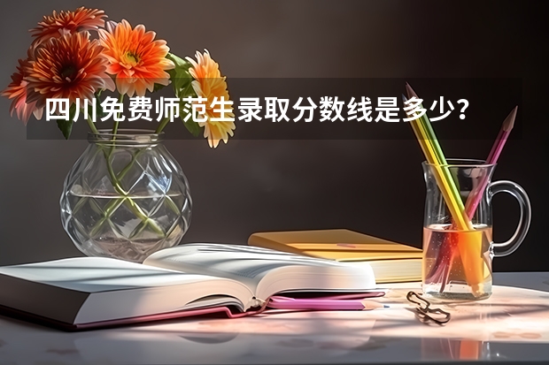 四川免费师范生录取分数线是多少?
