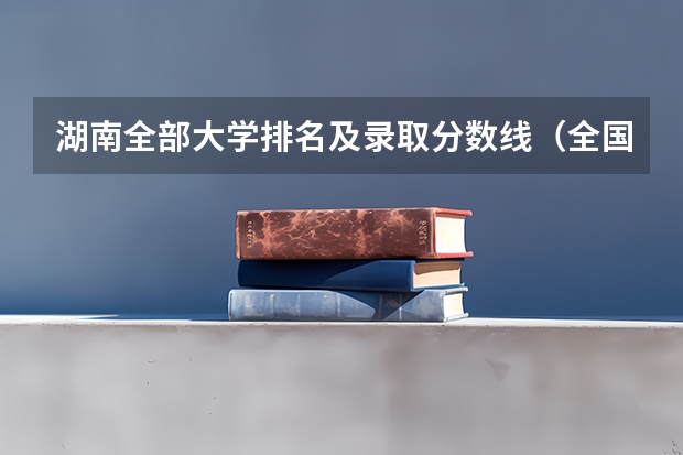 湖南全部大学排名及录取分数线（全国大学分数线排名）