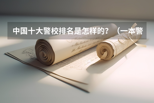 中国十大警校排名是怎样的？（一本警校排名）