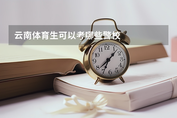 云南体育生可以考哪些警校