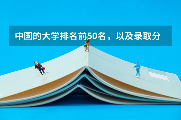 中国的大学排名前50名,以及录取分数线,谢谢! 中国科技大学排名及分数线