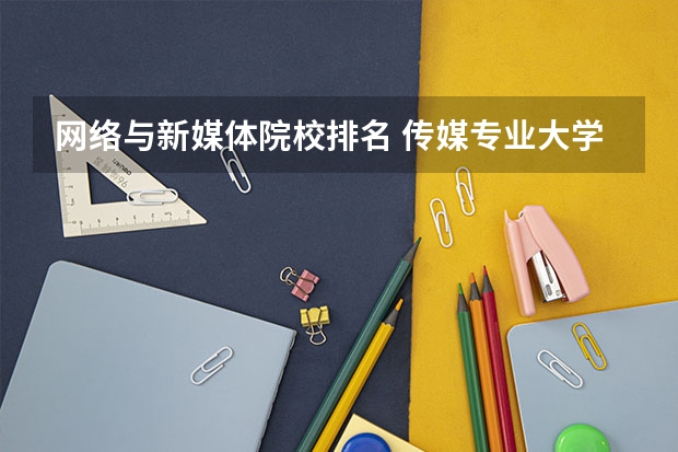 网络与新媒体院校排名 传媒专业大学排名及分数线