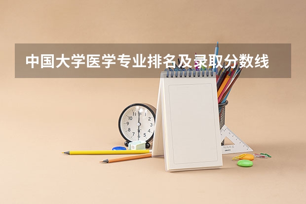 中国大学医学专业排名及录取分数线 全国医学院校排名及录取分数线