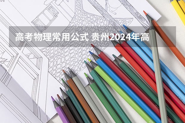高考物理常用公式 贵州2024年高考会用哪种卷子?