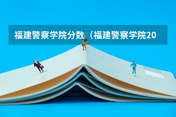 福建警察学院分数（福建警察学院2023年招生分数线）