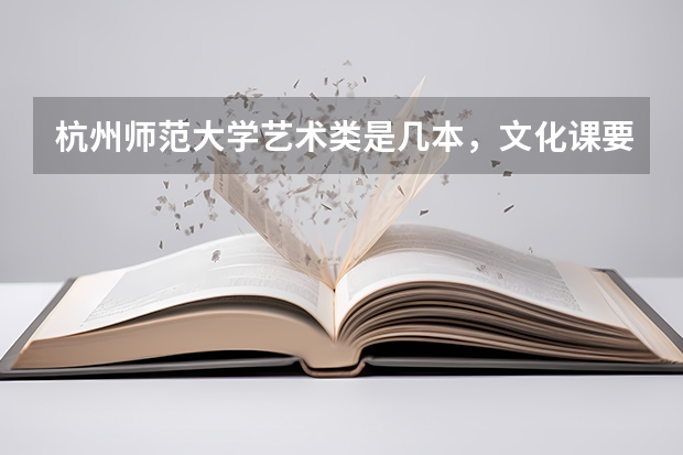 杭州师范大学艺术类是几本,文化课要多少分?