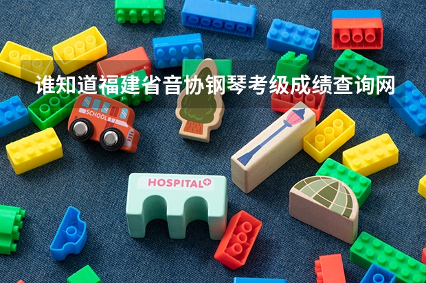 谁知道福建省音协钢琴考级成绩查询网址(七市州联考2022查成绩)